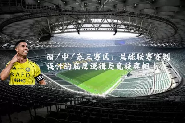 西/中/东三赛区：足球联赛赛制设计的底层逻辑与竞技真相