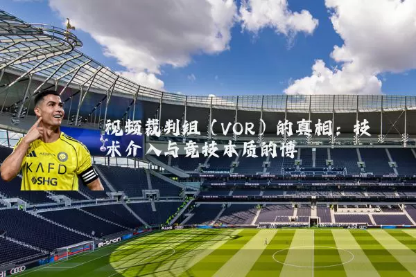 视频裁判组（VOR）的真相：技术介入与竞技本质的博弈