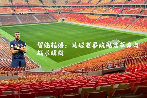 智能转播:足球赛事的视觉革命与战术解构