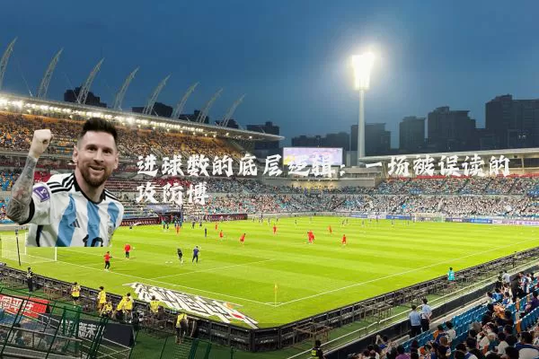 进球数的底层逻辑:一场被误读的攻防博弈