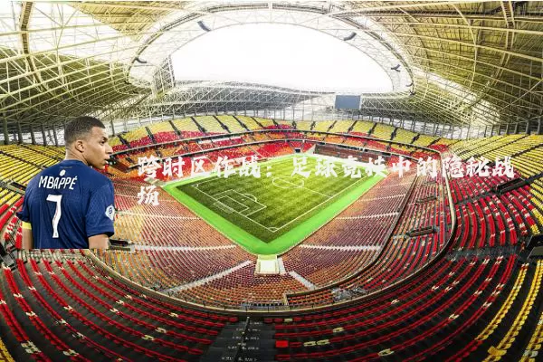 跨时区作战:足球竞技中的隐秘战场