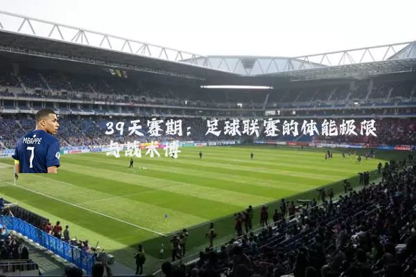 39天赛期：足球联赛的体能极限与战术博弈