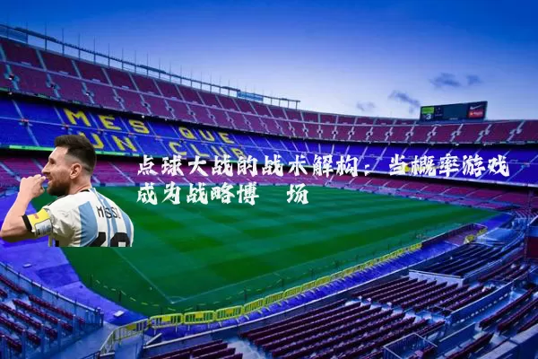 点球大战的战术解构：当概率游戏成为战略博弈场
