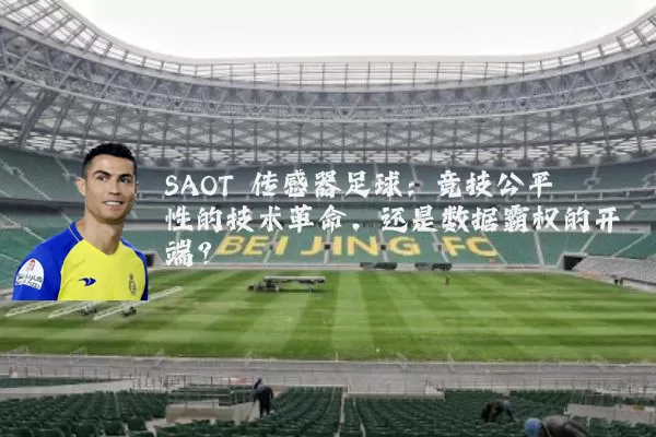SAOT 传感器足球：竞技公平性的技术革命，还是数据霸权的开端？