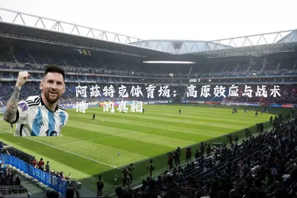 阿兹特克体育场：高原效应与战术博弈的真相