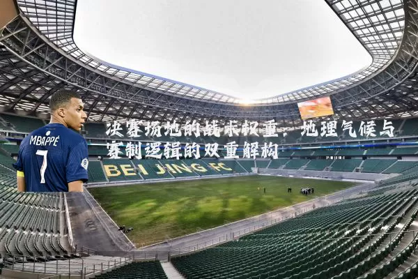 决赛场地的战术权重:地理气候与赛制逻辑的双重解构