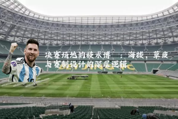 决赛场地的技术博弈:海拔、草皮与赛制设计的深层逻辑