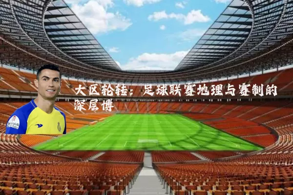 大区轮转:足球联赛地理与赛制的深层博弈