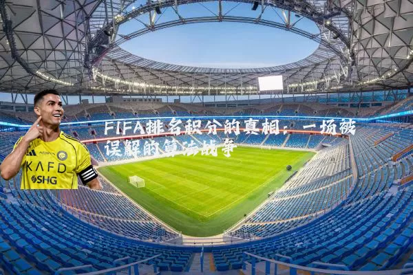 FIFA排名积分的真相：一场被误解的算法战争