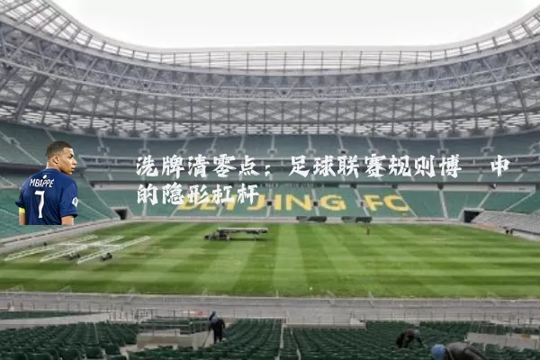 洗牌清零点:足球联赛规则博弈中的隐形杠杆