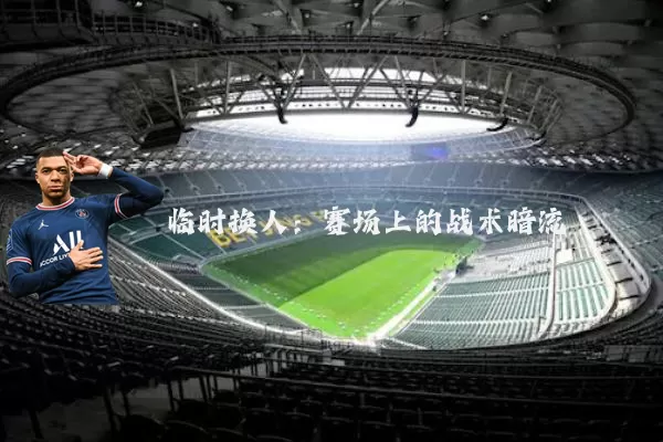 临时换人:赛场上的战术暗流