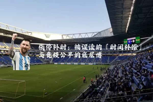 伤停补时：被误读的「时间补偿」与竞技公平的底层博弈