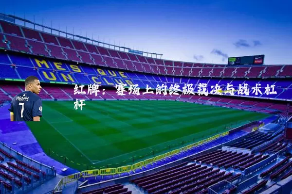 红牌：赛场上的终极裁决与战术杠杆