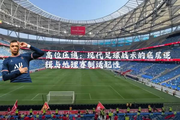 高位压迫：现代足球战术的底层逻辑与地理赛制适配性